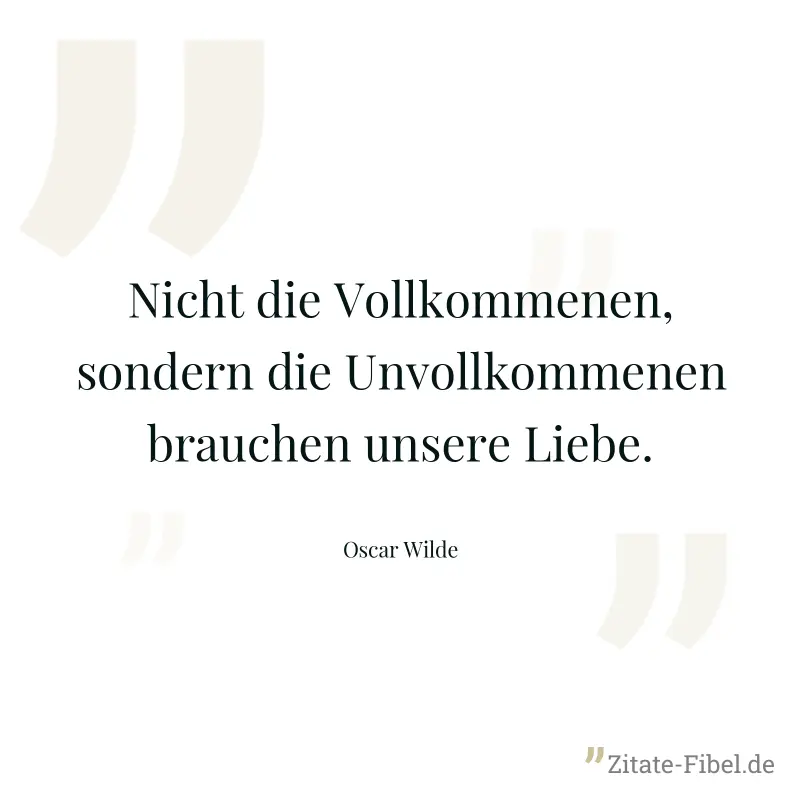 Nicht die Vollkommenen, sondern die Unvollkommenen brauchen unsere Liebe. - Oscar Wilde
