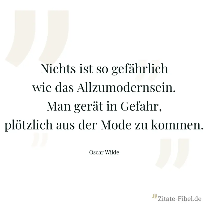 Nichts ist so gefährlich wie das Allzumodernsein. Man gerät in Gefahr, plötzlich aus der Mode zu kommen. - Oscar Wilde