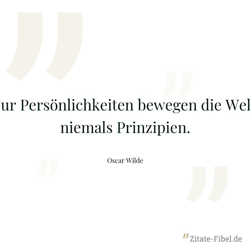 Nur Persönlichkeiten bewegen die Welt, niemals Prinzipien. - Oscar Wilde