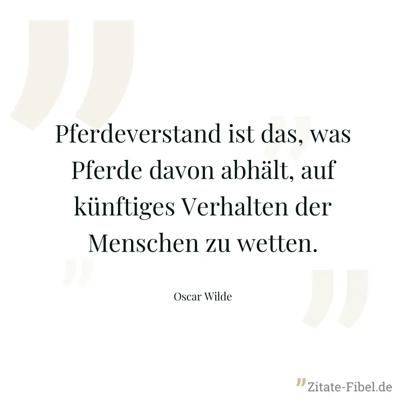 Pferdeverstand ist das, was Pferde davon abhält, auf künftiges Verhalten der Menschen zu wetten. - Oscar Wilde