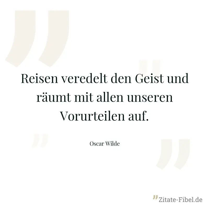 Reisen veredelt den Geist und räumt mit allen unseren Vorurteilen auf. - Oscar Wilde