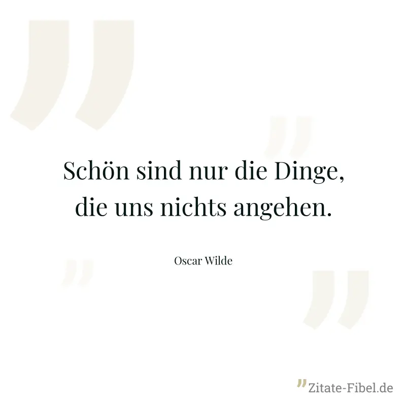 Schön sind nur die Dinge, die uns nichts angehen. - Oscar Wilde