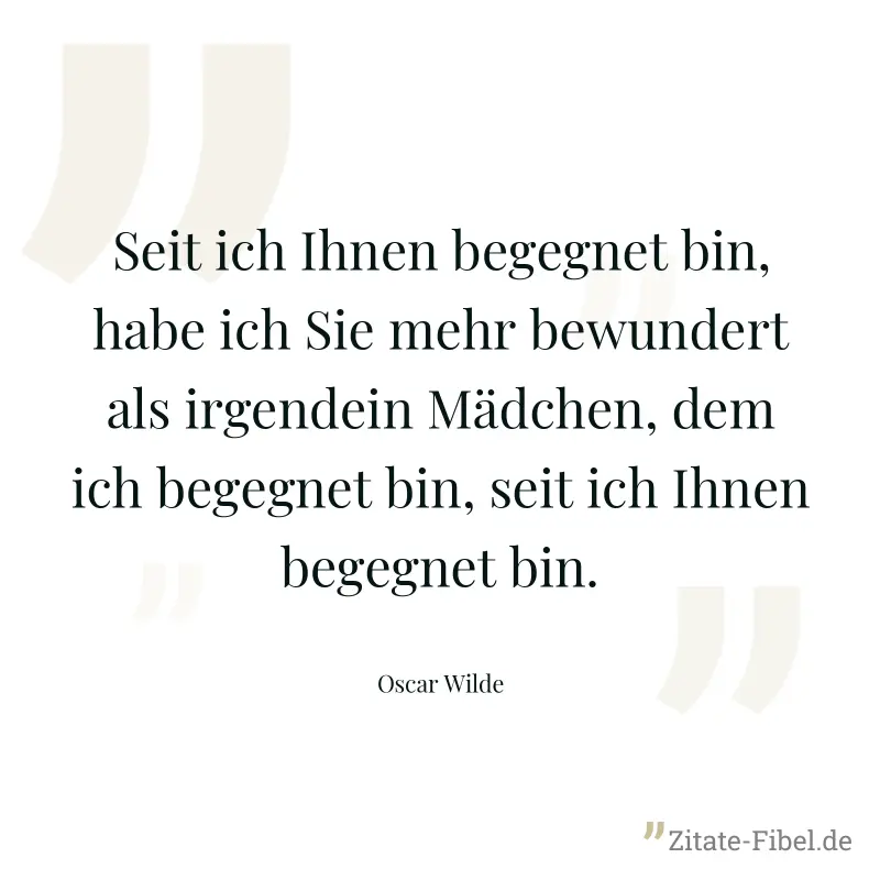 Seit ich Ihnen begegnet bin, habe ich Sie mehr bewundert als irgendein Mädchen, dem ich begegnet bin, seit ich Ihnen begegnet bin. - Oscar Wilde