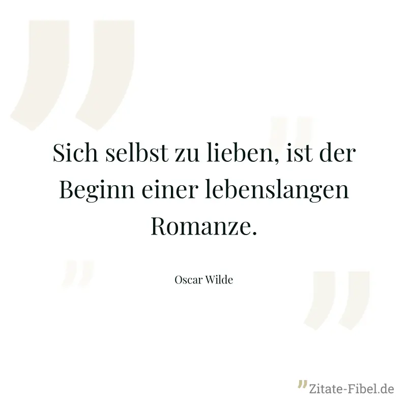 Sich selbst zu lieben, ist der Beginn einer lebenslangen Romanze. - Oscar Wilde