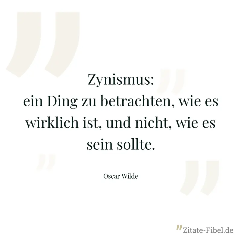 Zynismus: ein Ding zu betrachten, wie es wirklich ist, und nicht, wie es sein sollte. - Oscar Wilde