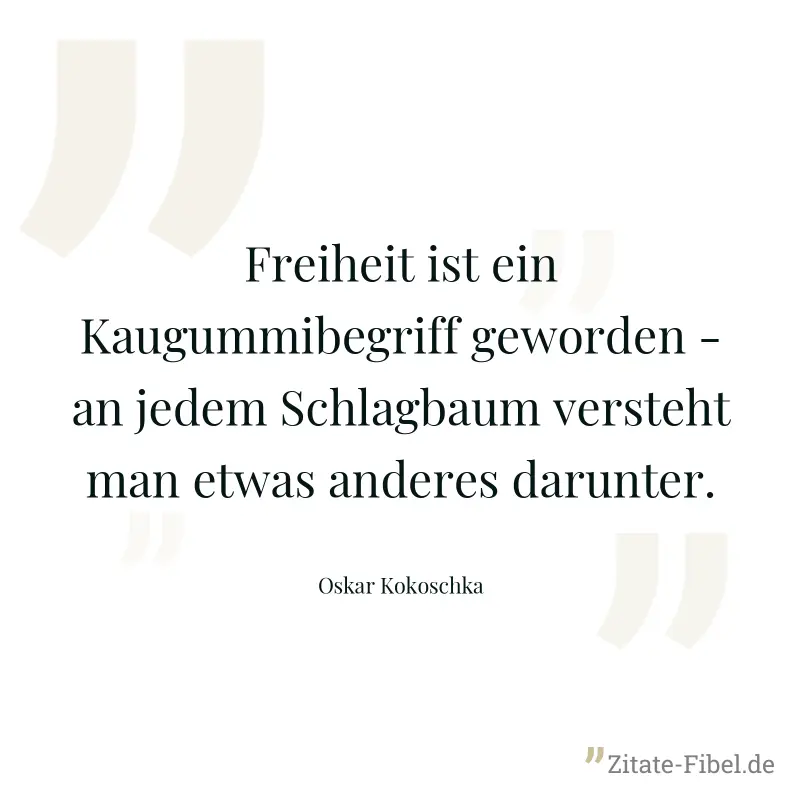 Freiheit ist ein Kaugummibegriff geworden - an jedem Schlagbaum versteht man etwas anderes darunter. - Oskar Kokoschka