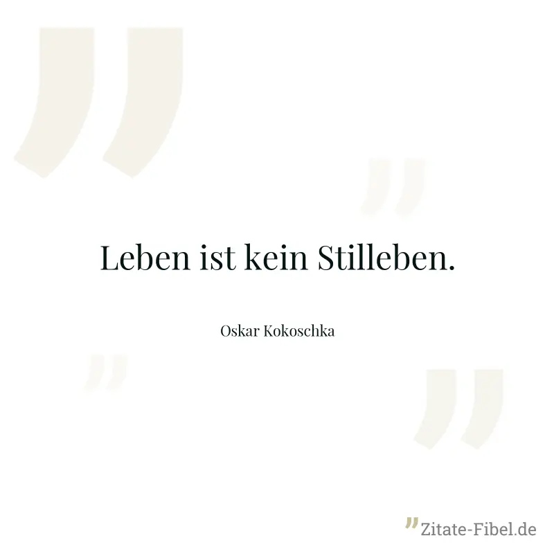 Leben ist kein Stilleben. - Oskar Kokoschka