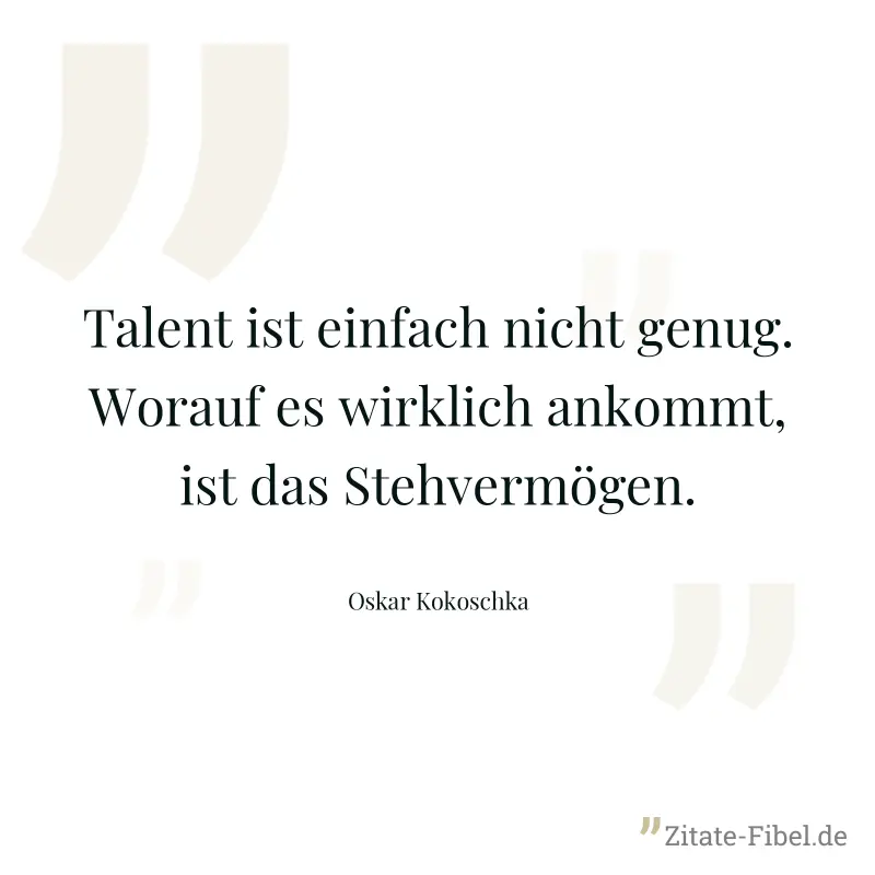 Talent ist einfach nicht genug. Worauf es wirklich ankommt, ist das Stehvermögen. - Oskar Kokoschka