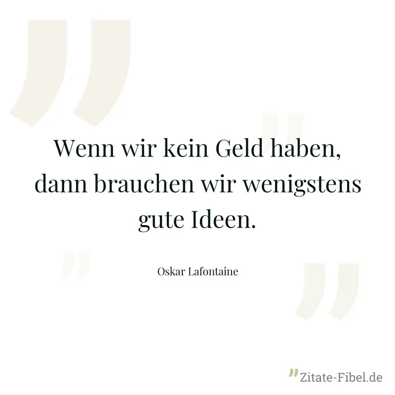 Wenn wir kein Geld haben, dann brauchen wir wenigstens gute Ideen. - Oskar Lafontaine