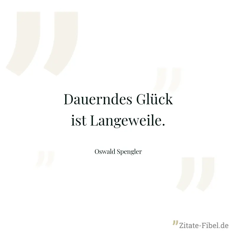 Dauerndes Glück ist Langeweile. - Oswald Spengler