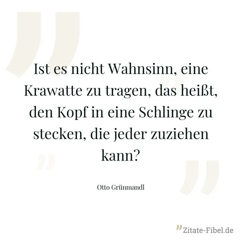 Ist es nicht Wahnsinn, eine Krawatte zu tragen, das heißt, den Kopf in eine Schlinge zu stecken, die jeder zuziehen kann? - Otto Grünmandl