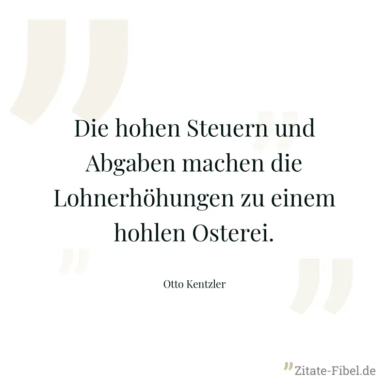 Die hohen Steuern und Abgaben machen die Lohnerhöhungen zu einem hohlen Osterei. - Otto Kentzler