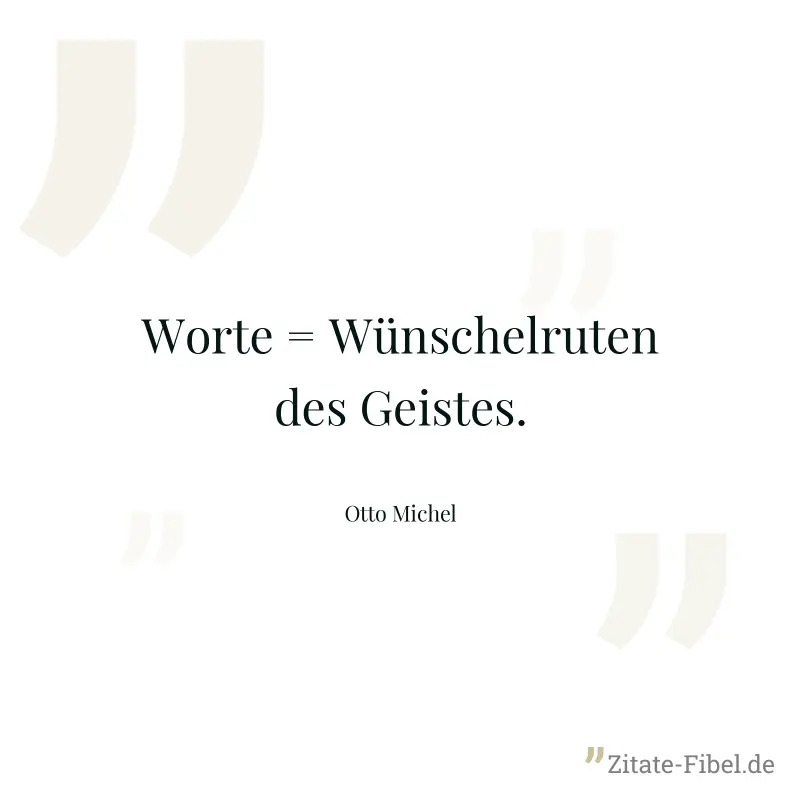 Worte = Wünschelruten des Geistes. - Otto Michel