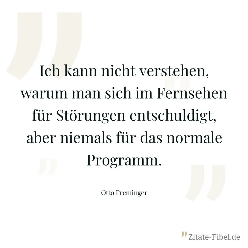 Ich kann nicht verstehen, warum man sich im Fernsehen für Störungen entschuldigt, aber niemals für das normale Programm. - Otto Preminger