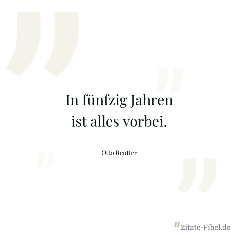 In fünfzig Jahren ist alles vorbei. - Otto Reutter