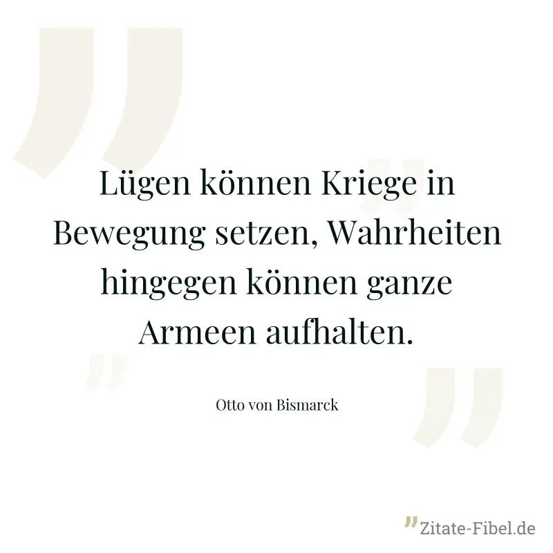 Lügen können Kriege in Bewegung setzen, Wahrheiten hingegen können ganze Armeen aufhalten. - Otto von Bismarck