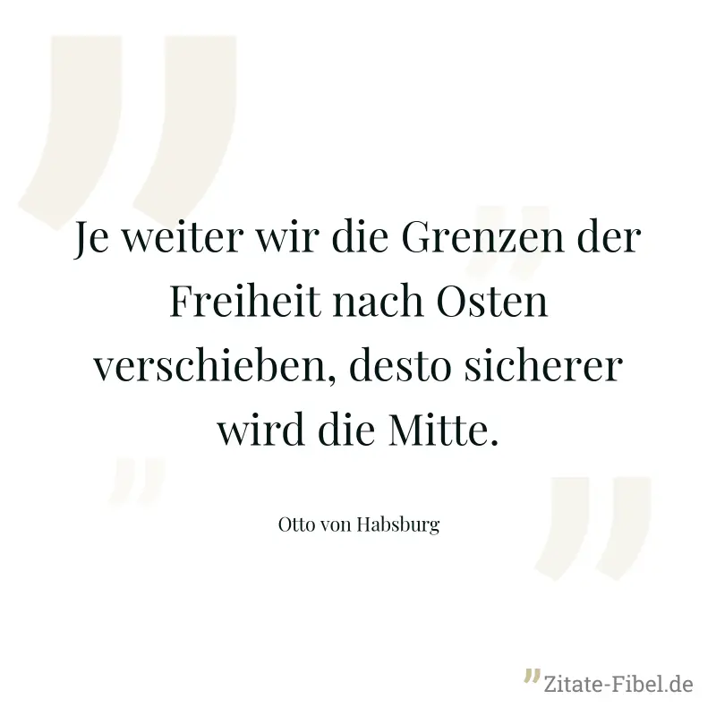 Je weiter wir die Grenzen der Freiheit nach Osten verschieben, desto sicherer wird die Mitte. - Otto von Habsburg