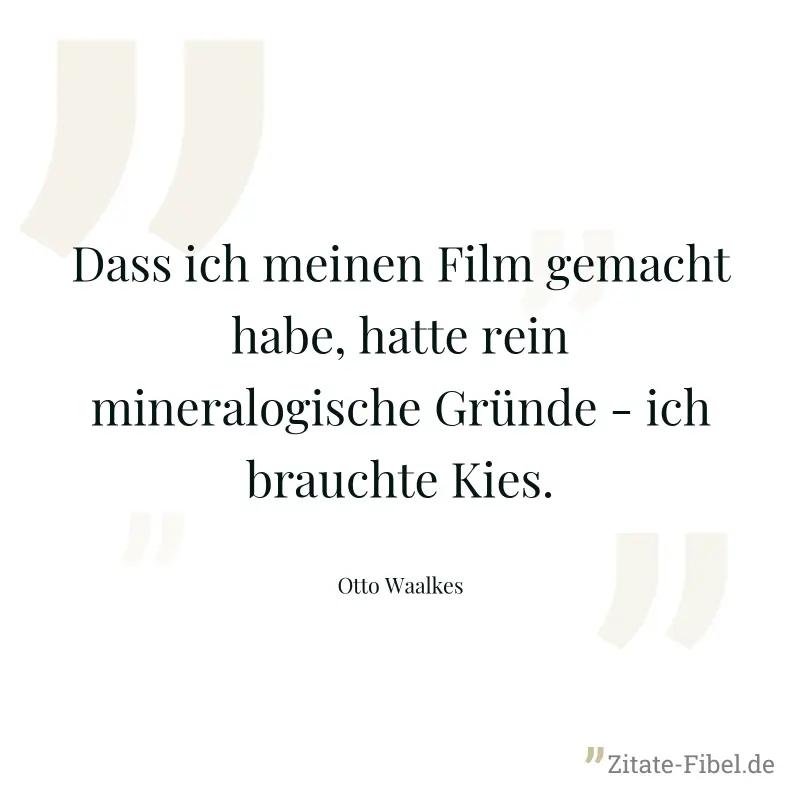 Dass ich meinen Film gemacht habe, hatte rein mineralogische Gründe - ich brauchte Kies. - Otto Waalkes