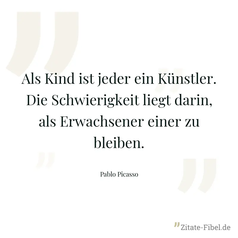 Als Kind ist jeder ein Künstler. Die Schwierigkeit liegt darin, als Erwachsener einer zu bleiben. - Pablo Picasso