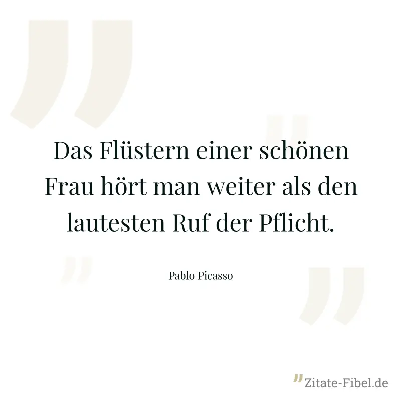 Das Flüstern einer schönen Frau hört man weiter als den lautesten Ruf der Pflicht. - Pablo Picasso