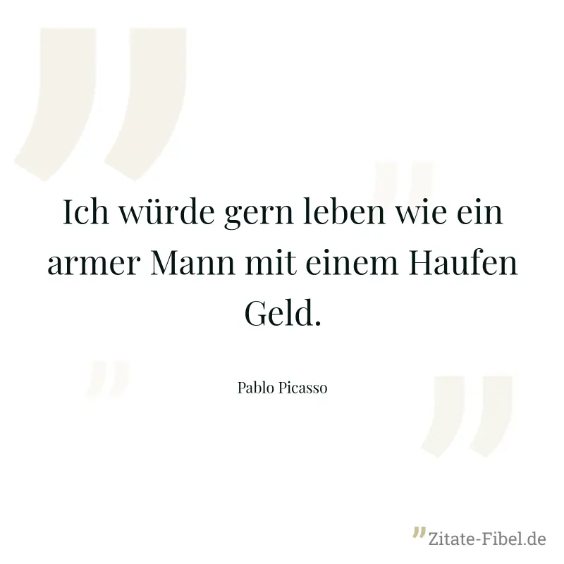 Ich würde gern leben wie ein armer Mann mit einem Haufen Geld. - Pablo Picasso