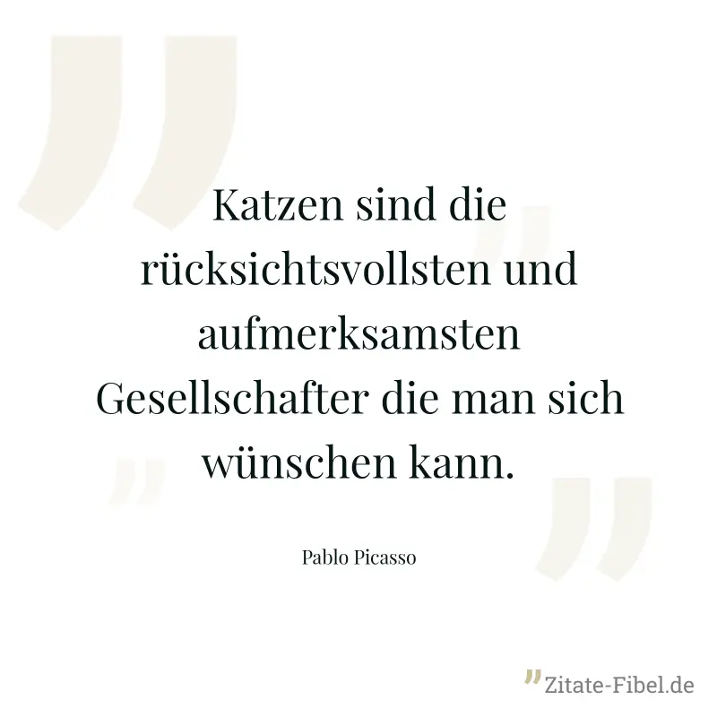 Katzen sind die rücksichtsvollsten und aufmerksamsten Gesellschafter die man sich wünschen kann. - Pablo Picasso