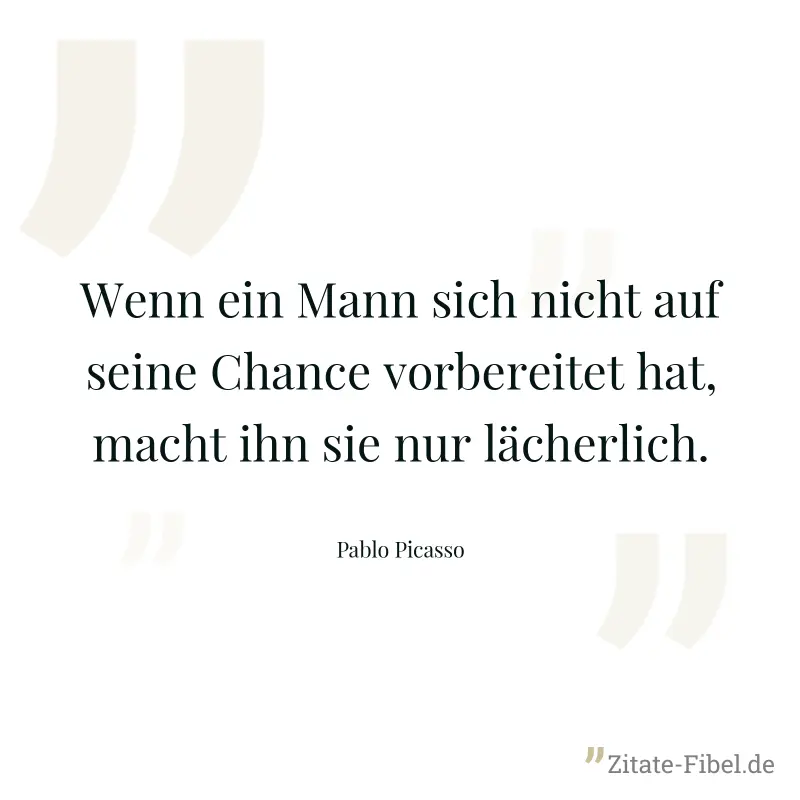 Wenn ein Mann sich nicht auf seine Chance vorbereitet hat, macht ihn sie nur lächerlich. - Pablo Picasso