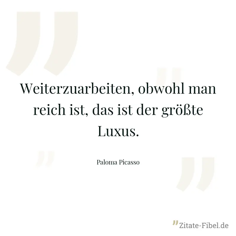 Weiterzuarbeiten, obwohl man reich ist, das ist der größte Luxus. - Paloma Picasso