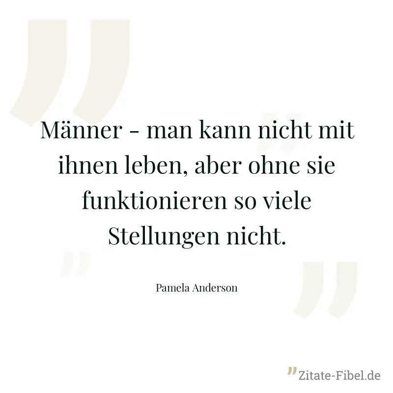 Männer - man kann nicht mit ihnen leben, aber ohne sie funktionieren so viele Stellungen nicht. - Pamela Anderson