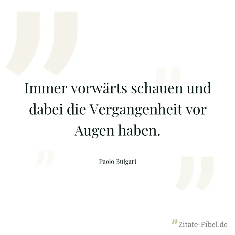 Immer vorwärts schauen und dabei die Vergangenheit vor Augen haben. - Paolo Bulgari