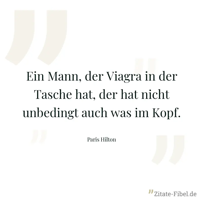 Ein Mann, der Viagra in der Tasche hat, der hat nicht unbedingt auch was im Kopf. - Paris Hilton