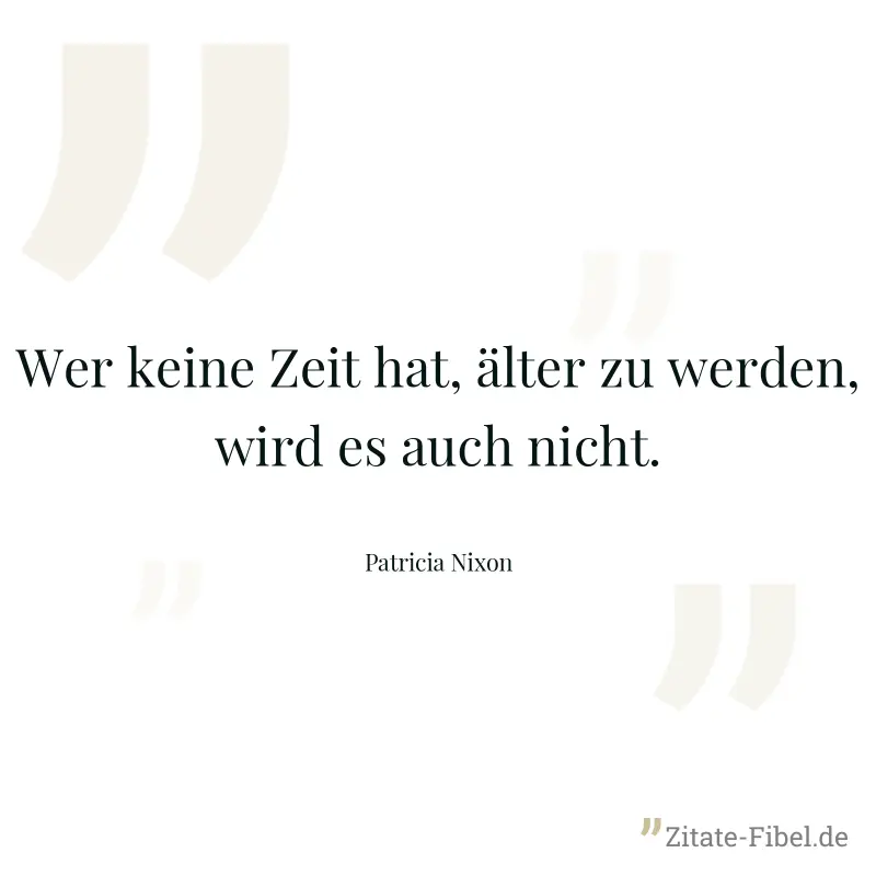 Wer keine Zeit hat, älter zu werden, wird es auch nicht. - Patricia Nixon