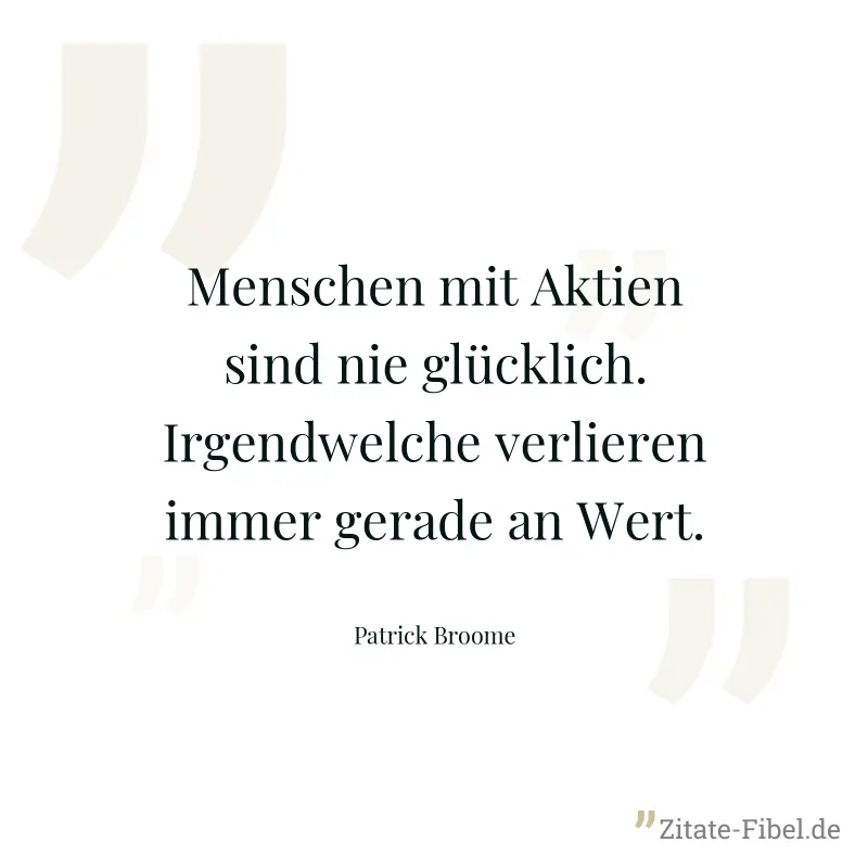 Menschen mit Aktien sind nie glücklich. Irgendwelche verlieren immer gerade an Wert. - Patrick Broome