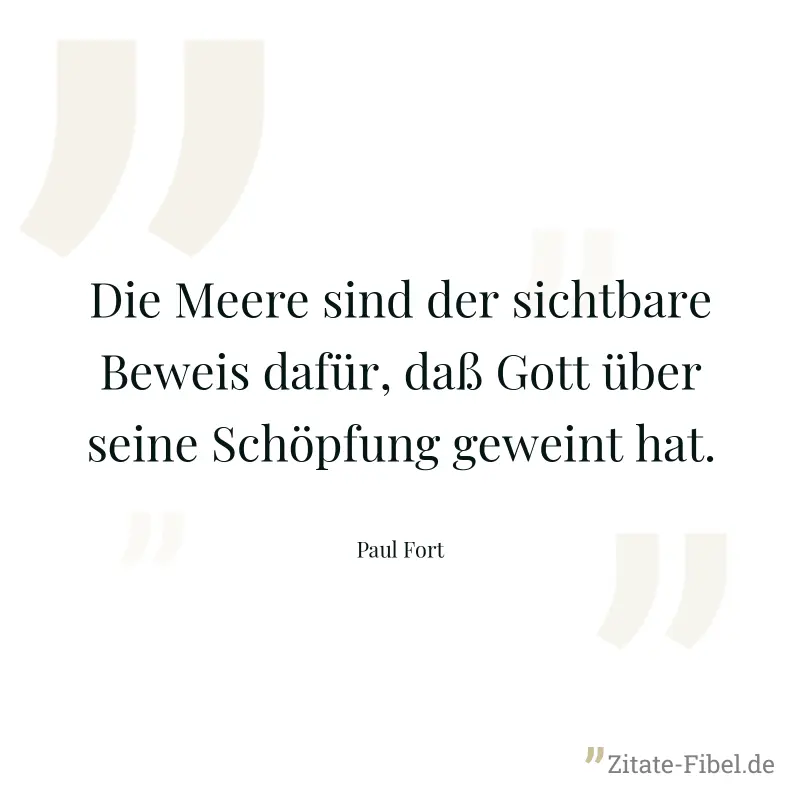 Die Meere sind der sichtbare Beweis dafür, daß Gott über seine Schöpfung geweint hat. - Paul Fort