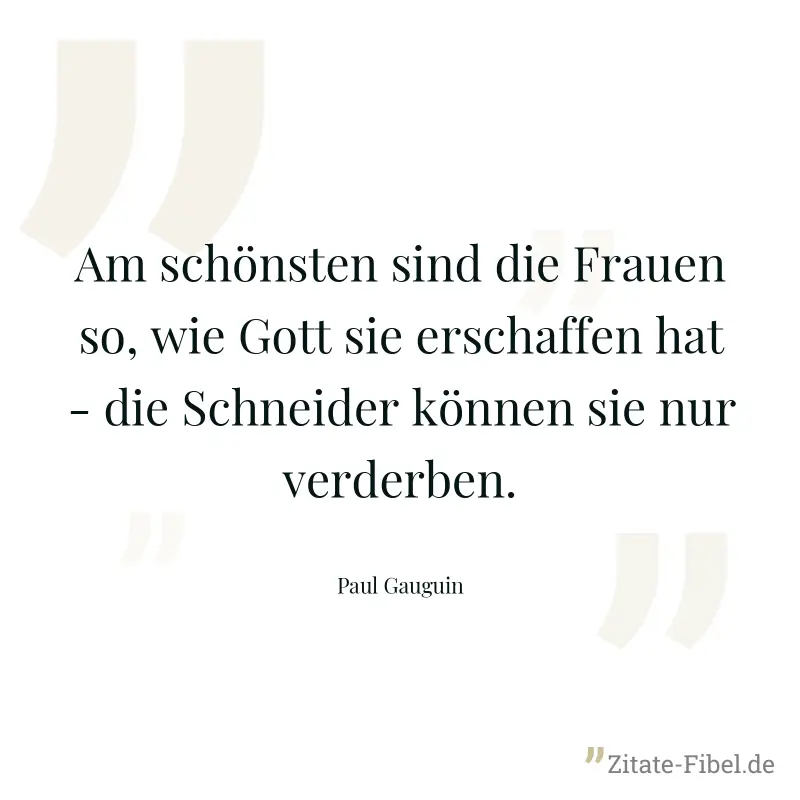 Am schönsten sind die Frauen so, wie Gott sie erschaffen hat - die Schneider können sie nur verderben. - Paul Gauguin