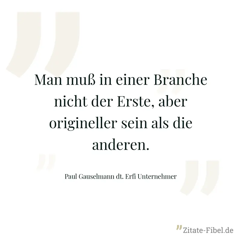 Man muß in einer Branche nicht der Erste, aber origineller sein als die anderen. - Paul Gauselmann dt. Erfi Unternehmer