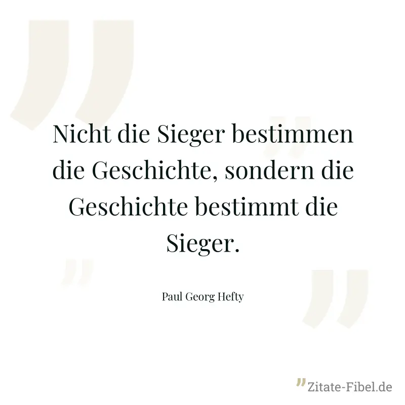 Nicht die Sieger bestimmen die Geschichte, sondern die Geschichte bestimmt die Sieger. - Paul Georg Hefty