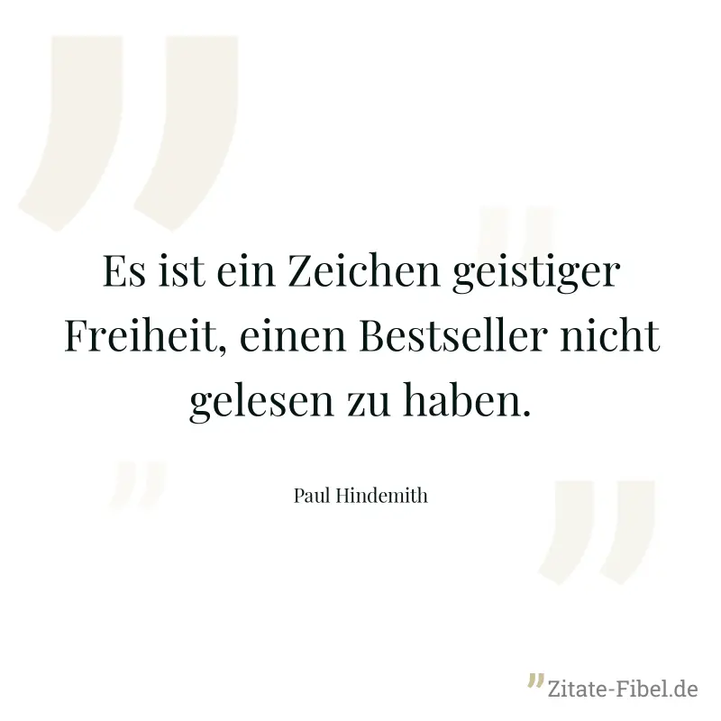 Es ist ein Zeichen geistiger Freiheit, einen Bestseller nicht gelesen zu haben. - Paul Hindemith