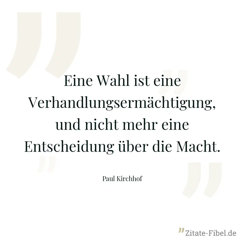 Eine Wahl ist eine Verhandlungsermächtigung, und nicht mehr eine Entscheidung über die Macht. - Paul Kirchhof
