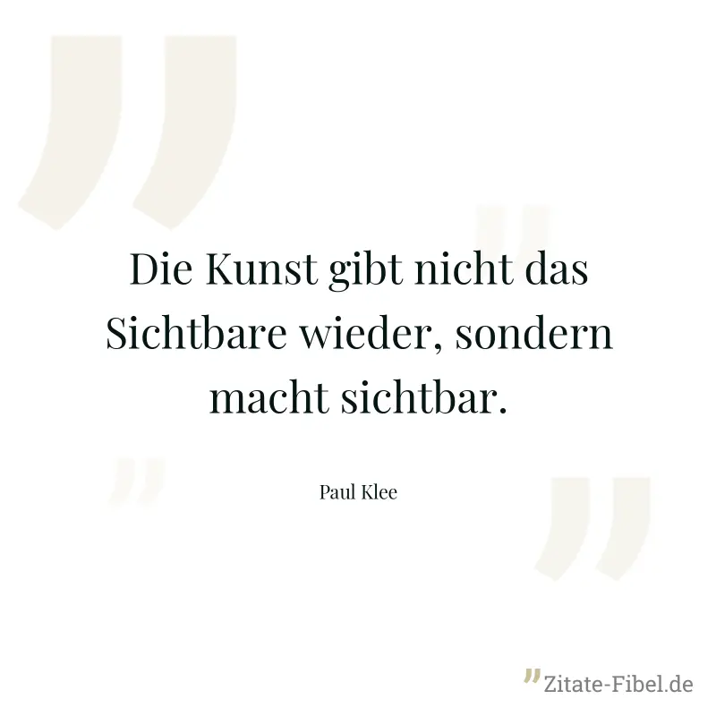 Die Kunst gibt nicht das Sichtbare wieder, sondern macht sichtbar. - Paul Klee
