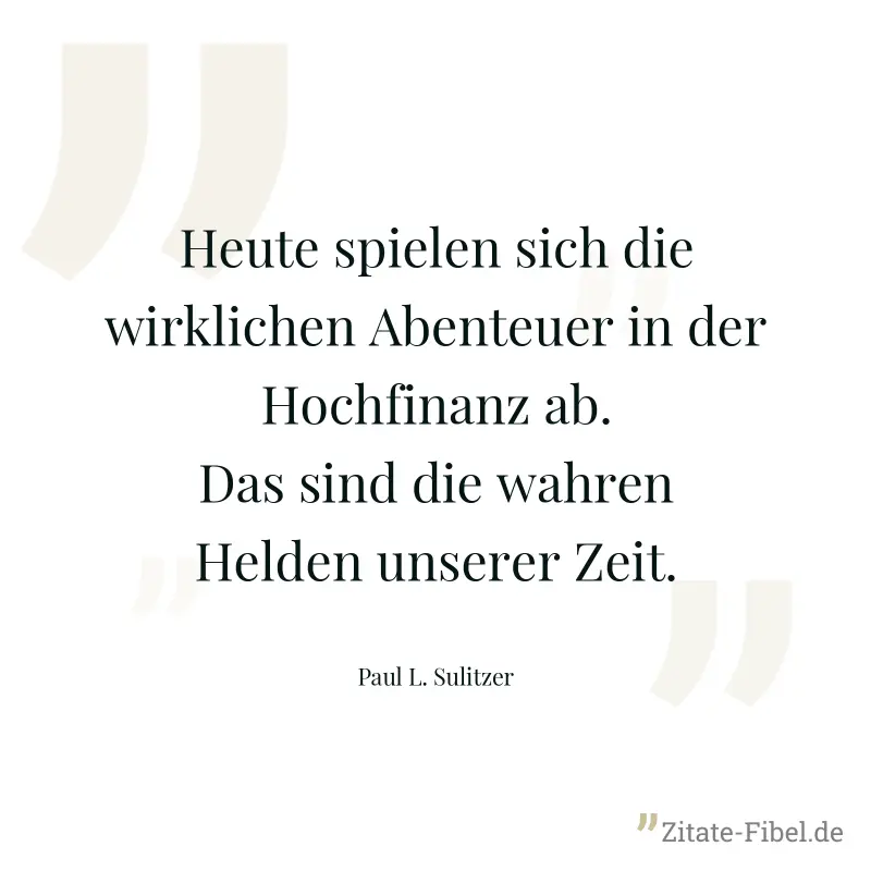 Heute spielen sich die wirklichen Abenteuer in der Hochfinanz ab. Das sind die wahren Helden unserer Zeit.