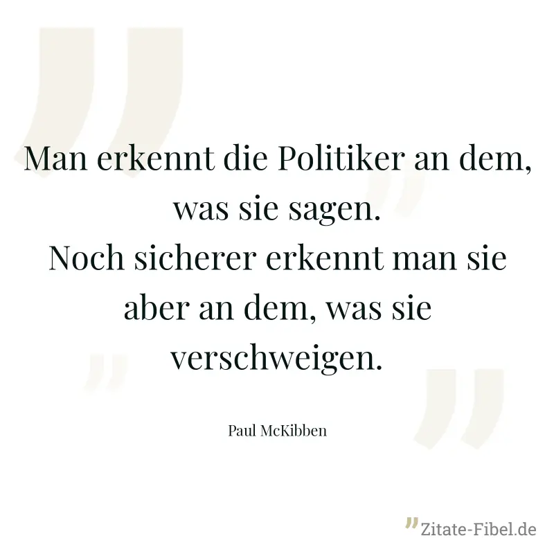 Man erkennt die Politiker an dem, was sie sagen. Noch sicherer erkennt man sie aber an dem, was sie verschweigen. - Paul McKibben