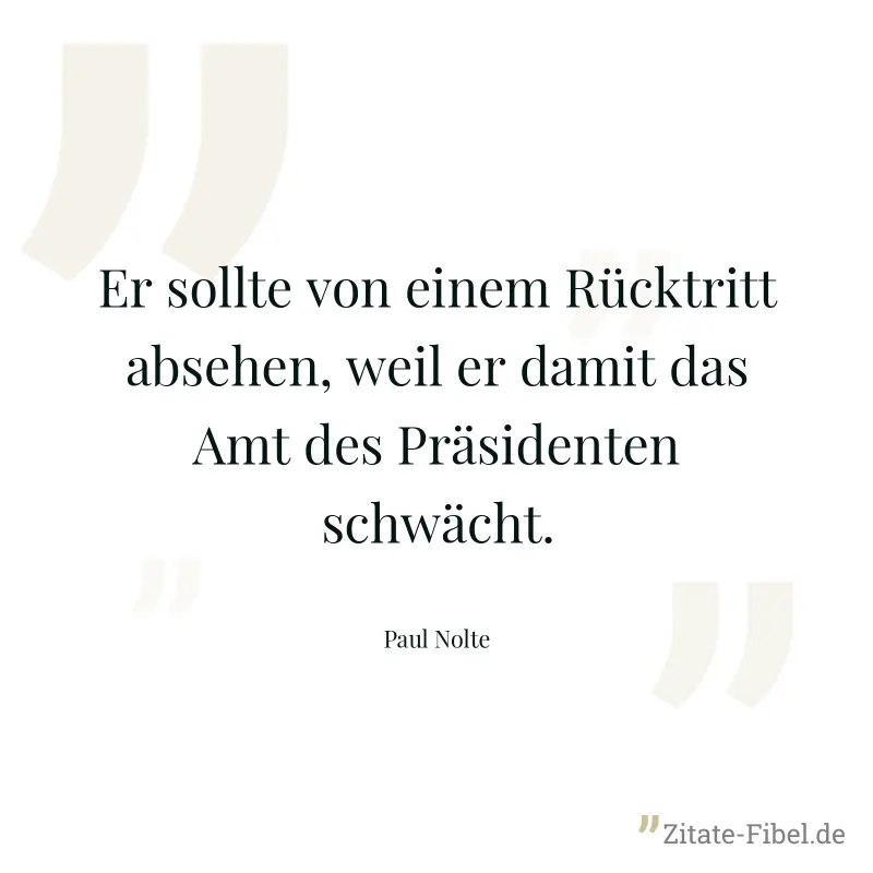 Er sollte von einem Rücktritt absehen, weil er damit das Amt des Präsidenten schwächt. - Paul Nolte
