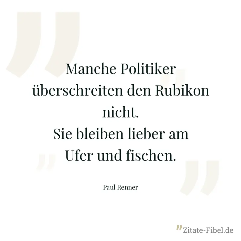 Manche Politiker überschreiten den Rubikon nicht. Sie bleiben lieber am Ufer und fischen. - Paul Renner