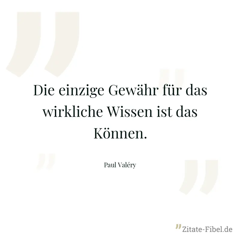 Die einzige Gewähr für das wirkliche Wissen ist das Können. - Paul Valéry