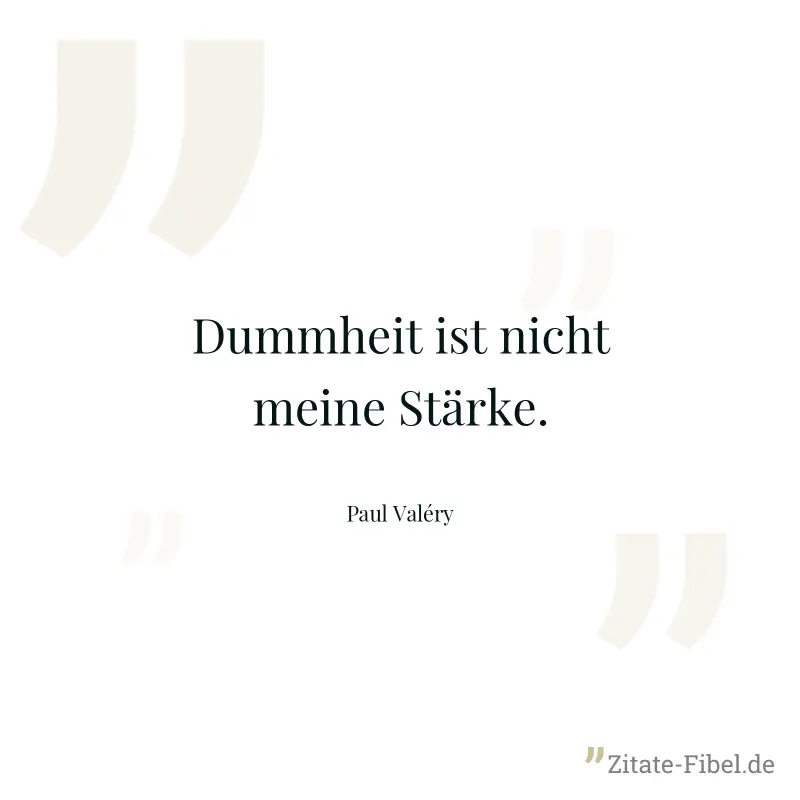 Dummheit ist nicht meine Stärke. - Paul Valéry