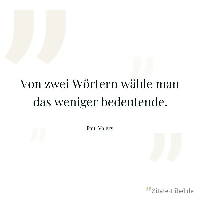 Von zwei Wörtern wähle man das weniger bedeutende. - Paul Valéry