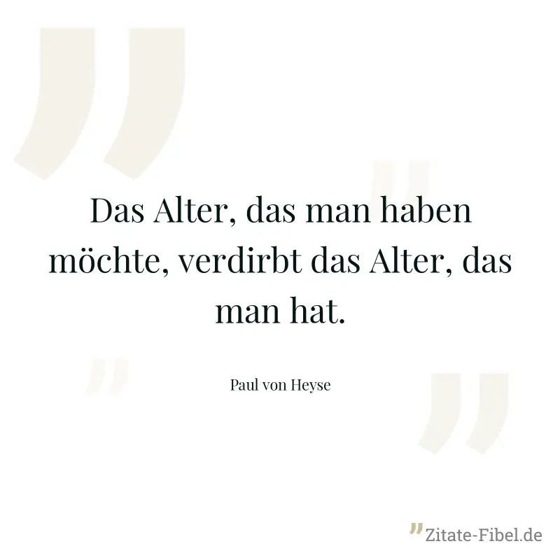 Das Alter, das man haben möchte, verdirbt das Alter, das man hat. - Paul von Heyse