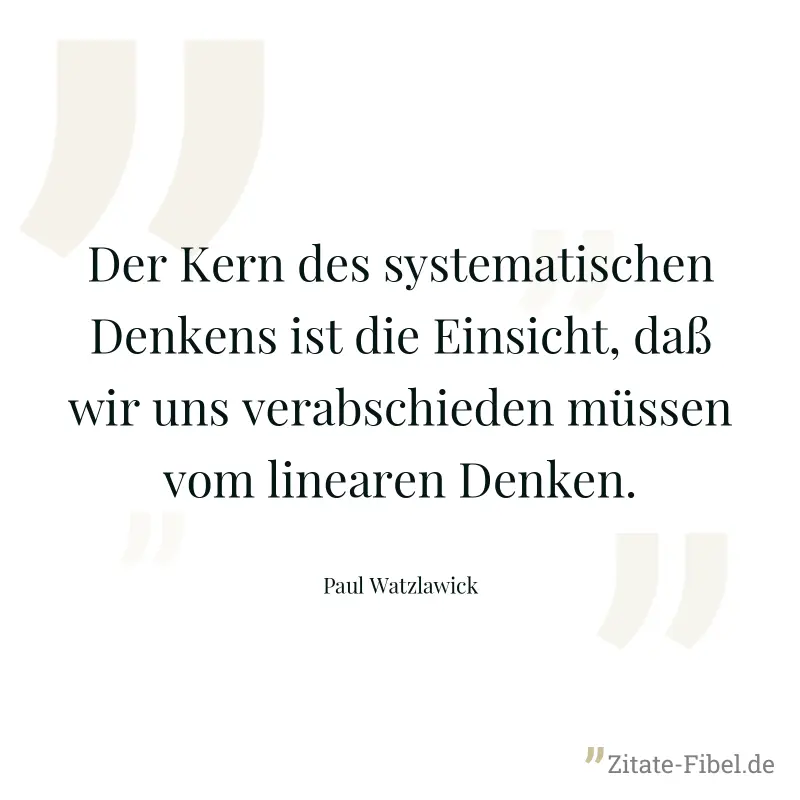 Der Kern des systematischen Denkens ist die Einsicht, daß wir uns verabschieden müssen vom linearen Denken. - Paul Watzlawick