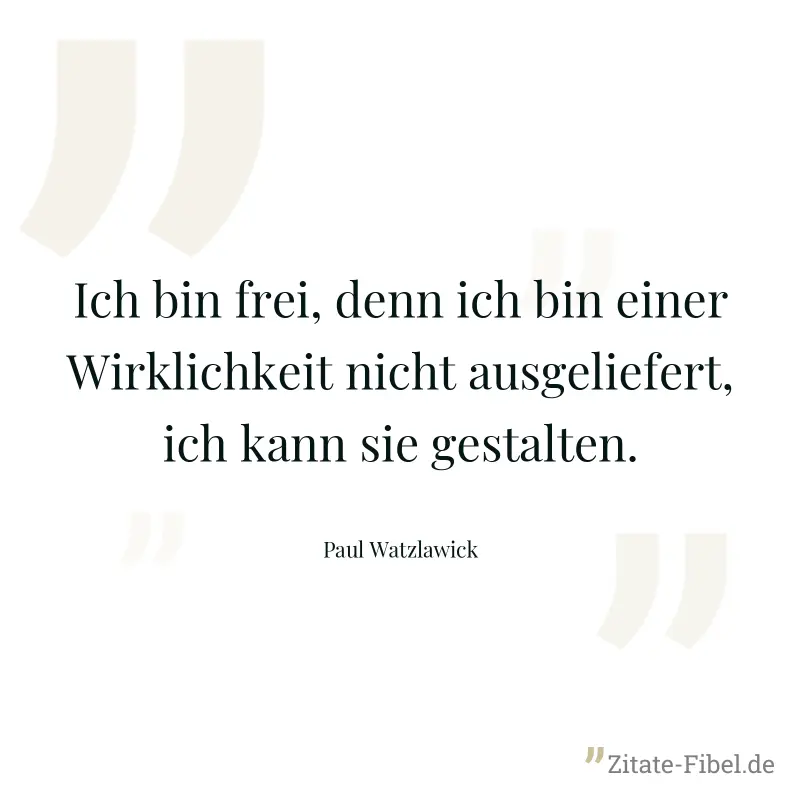 Ich bin frei, denn ich bin einer Wirklichkeit nicht ausgeliefert, ich kann sie gestalten. - Paul Watzlawick